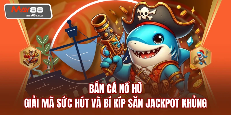 Bắn Cá Nổ Hũ - Giải Mã Sức Hút Và Bí Kíp Săn Jackpot Khủng